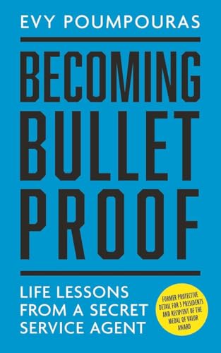 Becoming Bulletproof: Life Lessons from a Secret Service Agent