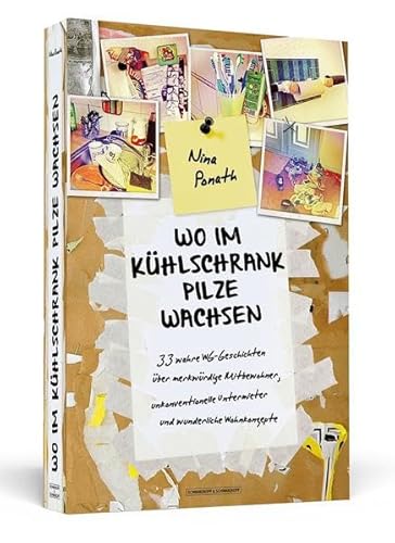 Wo im Kühlschrank Pilze wachsen: 33 wahre WG-Geschichten über merkwürdige Mitbewohner, unkonventionelle Untermieter und wunderliche Wohnkonzepte