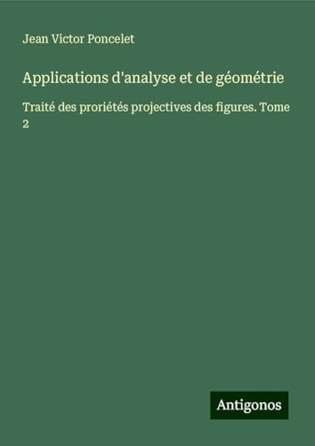 Applications d'analyse et de géométrie: Traité des proriétés projectives des figures. Tome 2 von Antigonos Verlag