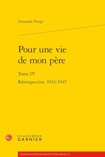 Pour Une Vie De Mon Pere: Retrospective, 1943-1945 (Etudes Sur Francis Ponge, 5) von Classiques Garnier