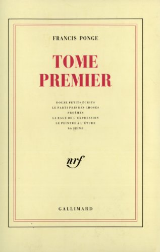 Tome premier: Contient Douze petits écrits ; Le Parti pris des choses ; Proêmes ; La Rage de l'expression ; Le Peintre à l'étude ; La Seine