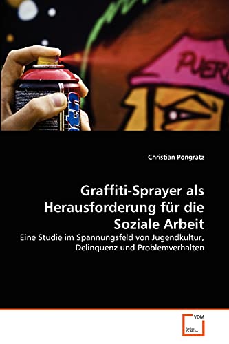 Graffiti-Sprayer als Herausforderung für die Soziale Arbeit: Eine Studie im Spannungsfeld von Jugendkultur, Delinquenz und Problemverhalten von VDM Verlag