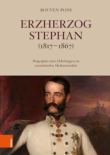 Erzherzog Stephan (1817–1867): Biografie eines Habsburgers im entstehenden Medienzeitalter (Veröffentlichungen der Kommission für Neuere Geschichte Österreichs) von Böhlau Wien