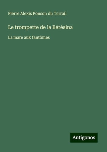 Le trompette de la Bérésina: La mare aux fantômes Le trompette de la Bérésina: La mare aux fantômes von Antigonos Verlag