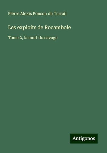 Les exploits de Rocambole: Tome 2, la mort du savage Les exploits de Rocambole: Tome 2, la mort du savage von Antigonos Verlag