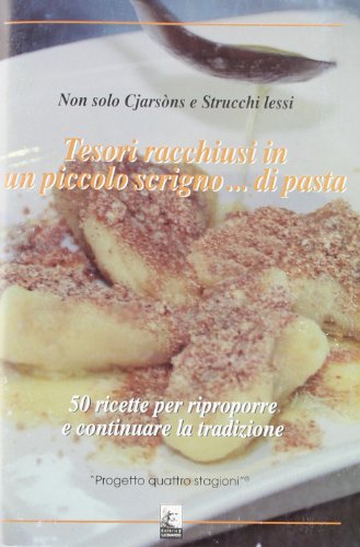 Tesori racchiusi in un piccolo scrigno... di pasta. 50 ricette per riproporre e continuare la tradizione-Non solo cjarsons e strucchi lessi