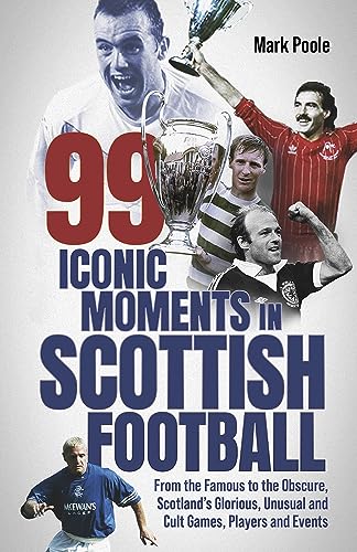 99 Iconic Moments in Scots Football: From the Famous to the Obscure, Scotland’s Glorious, Unusual and Cult Games, Players and Events von Pitch Publishing Ltd