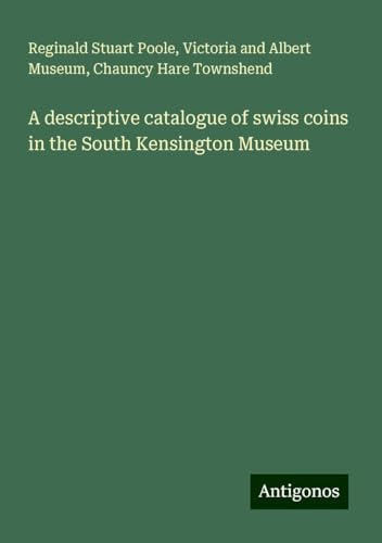 A descriptive catalogue of swiss coins in the South Kensington Museum von Antigonos Verlag