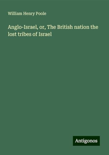 Anglo-Israel, or, The British nation the lost tribes of Israel von Antigonos Verlag