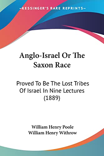 Anglo-Israel Or The Saxon Race: Proved To Be The Lost Tribes Of Israel In Nine Lectures (1889) von Kessinger Publishing