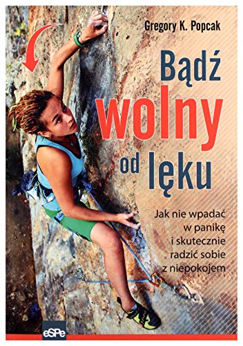 Bądź wolny od lęku: Jak nie wpadać w panikę i skutecznie radzić sobie z niepokojem Bądź wolny od lęku: Jak nie wpadać w panikę i skutecznie radzić sobie z niepokojem