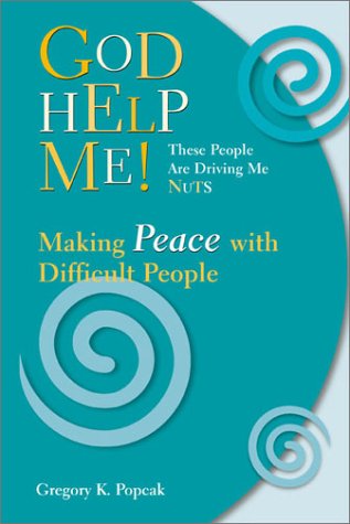 God Help Me! These People Are Driving Me Nuts: Making Peace With Difficult People