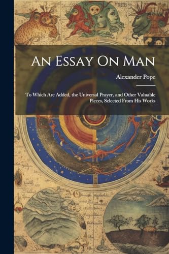An Essay On Man: To Which Are Added, the Universal Prayer, and Other Valuable Pieces, Selected From His Works von Legare Street Press
