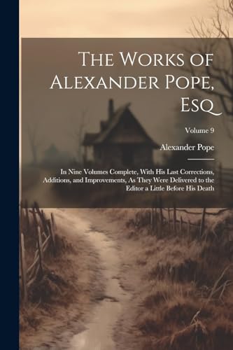 The Works of Alexander Pope, Esq: In Nine Volumes Complete, With His Last Corrections, Additions, and Improvements, As They Were Delivered to the Editor a Little Before His Death; Volume 9 von Legare Street Press