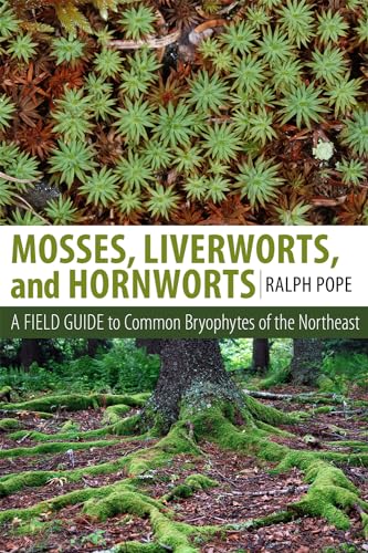 Mosses, Liverworts, and Hornworts: A Field Guide to the Common Bryophytes of the Northeast Mosses, Liverworts, and Hornworts: A Field Guide to the Common Bryophytes of the Northeast