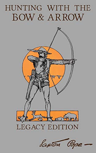 Hunting With The Bow And Arrow - Legacy Edition: The Classic Manual For Making And Using Archery Equipment For Marksmanship And Hunting (Library of American Outdoors Classics, Band 21)