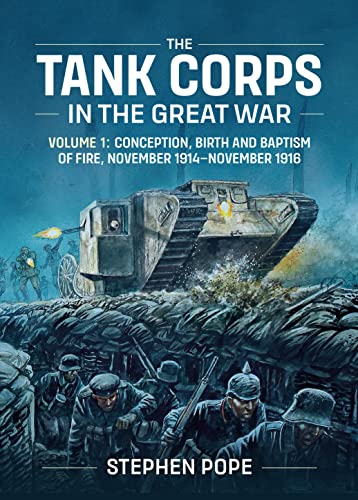 The Tank Corps in the Great War: Conception, Birth and Baptism of Fire, November 1914 - November 1916 von Helion & Company