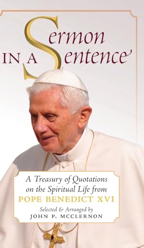 Sermon in a Sentence: A Treasury of Quotations on the Spiritual Life From Pope Benedict XVI