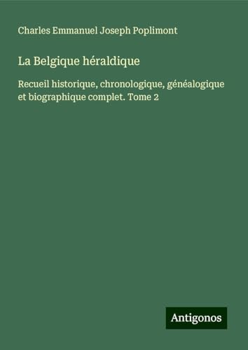 La Belgique héraldique: Recueil historique, chronologique, généalogique et biographique complet. Tome 2 von Antigonos Verlag