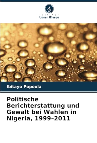 Politische Berichterstattung und Gewalt bei Wahlen in Nigeria, 1999–2011 von Verlag Unser Wissen