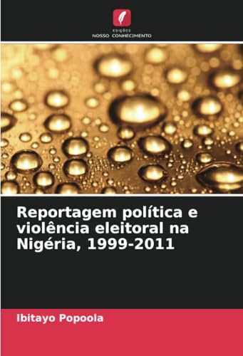 Reportagem política e violência eleitoral na Nigéria, 1999-2011 von Edições Nosso Conhecimento