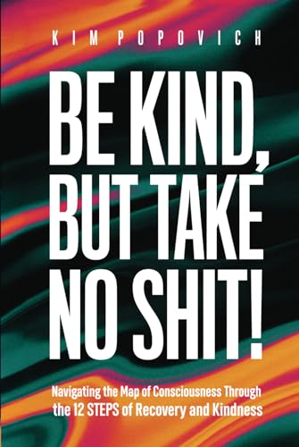 Be Kind But Take No Shit: Navigating the Map of Consciousness Through the 12 Steps of Recovery and Kindness von Independently published