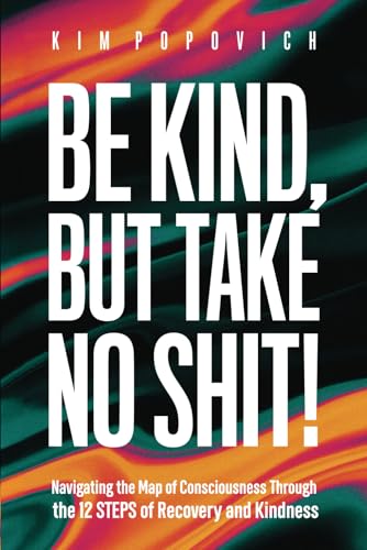 Be Kind But Take No Shit: Navigating the Map of Consciousness Through the 12 Steps of Recovery and Kindness von Independently published