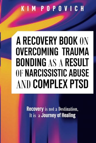 A Recovery Book on Overcoming Trauma Bonding as a Result of Narcissistic Abuse and Complex PTSD: Recovery is Not a Destination, It's A Journey of Healing