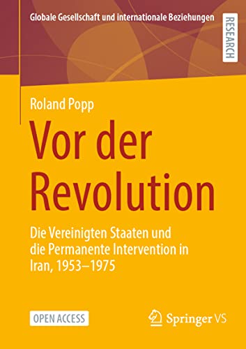 Vor der Revolution: Die Vereinigten Staaten und die Permanente Intervention in Iran, 1953-1975 (Globale Gesellschaft und internationale Beziehungen) von Springer VS