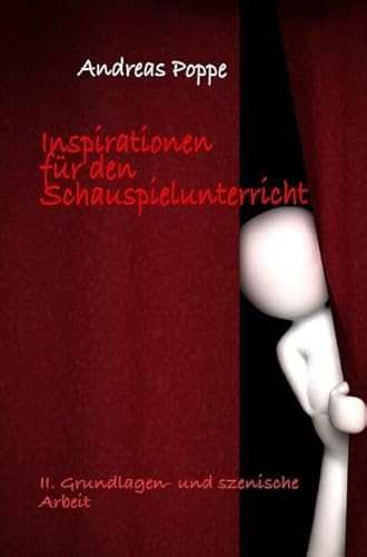 Inspirationen für den Schauspielunterricht: Teil II: Grundlagen- und szenische Arbeit