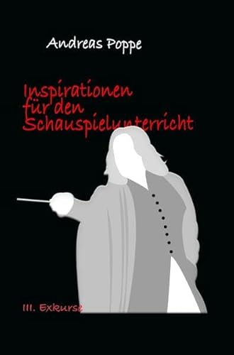 Inspirationen für den Schauspielunterricht: Teil III: Exkurse