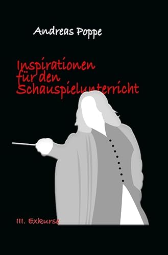 Inspirationen für den Schauspielunterricht: Teil III: Exkurse