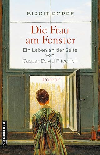 Die Frau am Fenster - Ein Leben an der Seite von Caspar David Friedrich: Roman (Romane im GMEINER-Verlag): Roman über die wenig bekannte Frau, die ... 250. Geburtstag von Caspar David Friedrich