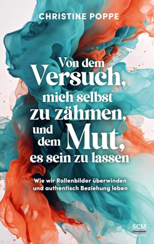 Von dem Versuch, mich selbst zu zähmen, und dem Mut, es sein zu lassen: Wie wir Rollenbilder überwinden und authentisch Beziehung leben von SCM Brockhaus, R.