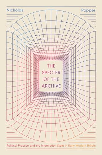 The Specter of the Archive: Political Practice and the Information State in Early Modern Britain
