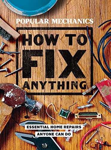 Popular Mechanics How to Fix Anything: 200 Home Repair Solutions that Anyone Can Do: Essential Home Repairs Anyone Can Do