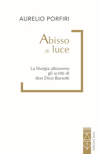 Abisso di luce. La liturgia attraverso gli scritti di don Divo Barsotti von Ares