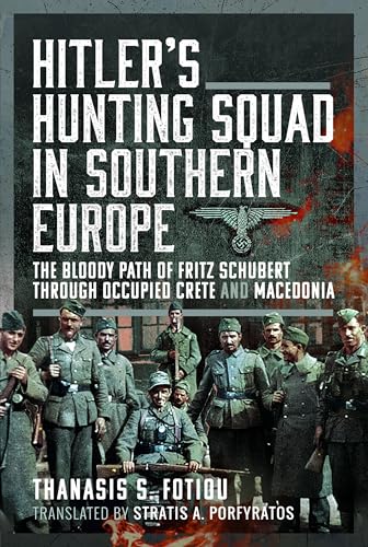 Hitler’s Hunting Squad in Southern Europe: The Bloody Path of Fritz Schubert Through Occupied Crete and Macedonia von Pen & Sword Military