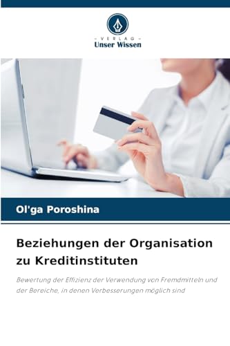 Beziehungen der Organisation zu Kreditinstituten: Bewertung der Effizienz der Verwendung von Fremdmitteln und der Bereiche, in denen Verbesserungen möglich sind von Verlag Unser Wissen