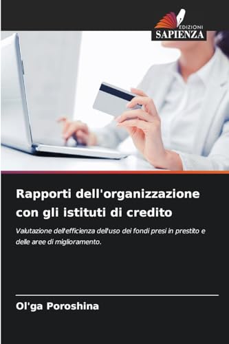 Rapporti dell'organizzazione con gli istituti di credito: Valutazione dell'efficienza dell'uso dei fondi presi in prestito e delle aree di miglioramento. von Edizioni Sapienza