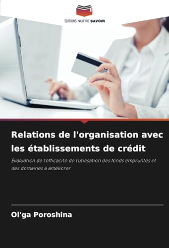 Relations de l'organisation avec les établissements de crédit: Évaluation de l'efficacité de l'utilisation des fonds empruntés et des domaines à améliorer von Editions Notre Savoir