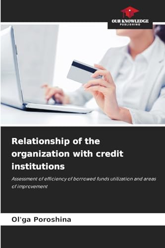 Relationship of the organization with credit institutions: Assessment of efficiency of borrowed funds utilization and areas of improvement von Our Knowledge Publishing