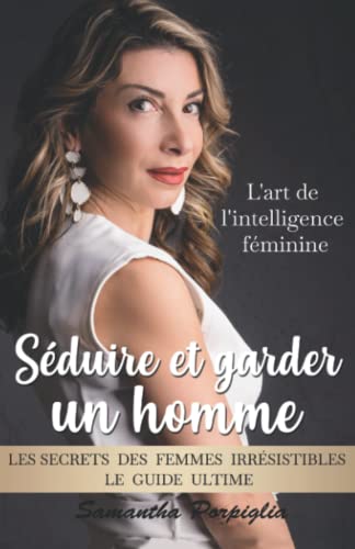 Séduire et garder un homme : l'art de l'intelligence féminine: Les secrets des femmes irrésistibles : le guide ultime Séduire et garder un homme : l'art de l'intelligence féminine: Les secrets des femmes irrésistibles : le guide ultime