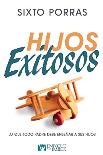 Hijos Exitosos: Lo Que Todo Padre Debe Enseñar a Sus Hijos: Lo que todo padre debe enseñar a sus hijos / What Every Parent Ought to Teach His Children