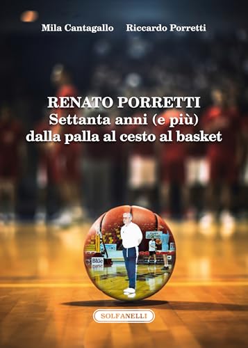 Renato Porretti. Settanta anni (e più) dalla palla al cesto al basket von Solfanelli