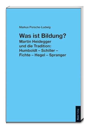 Was ist Bildung?: Martin Heidegger und die Tradition: Humboldt – Schiller – Fichte – Hegel – Spranger