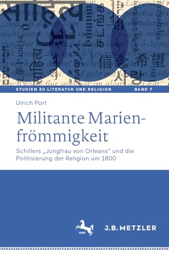 Militante Marienfrömmigkeit: Schillers „Jungfrau von Orleans“ und die Politisierung der Religion um 1800 (Studien zu Literatur und Religion / Studies on Literature and Religion, 7, Band 7)