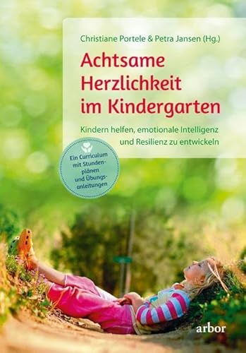Achtsame Herzlichkeit im Kindergarten: Kindern helfen, emotionale Intelligenz und Resilienz zu entwickeln – Ein Curriculum mit Stunden"plänen und Übungs"anleitungen