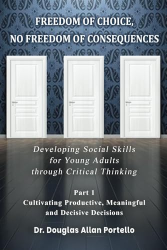 Freedom of Choice, No Freedom of Consequences: Developing Social Skills for Young Adults through Critical Thinking. Part 1: Cultivating Productive, Meaningful and Decisive Decisions von American Liberty Publishing