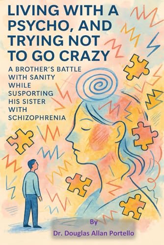 Living with a Psycho, and Trying not to Go Crazy: A Brother’s Battle with Sanity While Supporting His Sister with Schizophrenia von Independently published